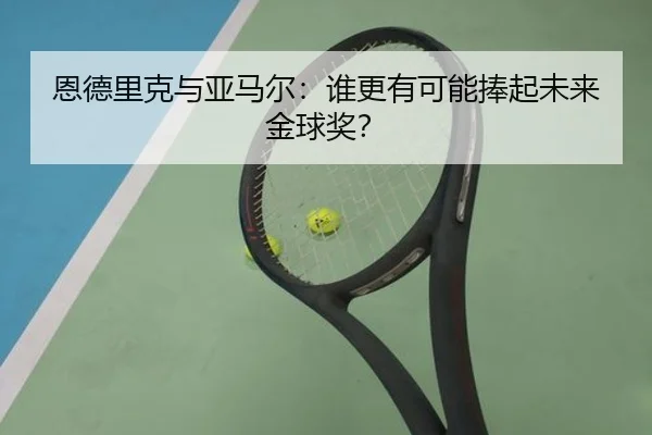 恩德里克与亚马尔：谁更有可能捧起未来金球奖？